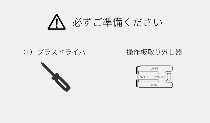 必ずご準備ください。（＋）プラスドライバー、操作板取り外し器