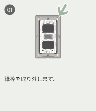 01 縁枠を取り外します。