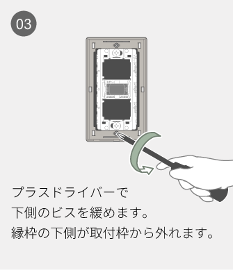 03 プラスドライバーで下側のビスを緩めます。縁枠の下側が取付枠から外れます。