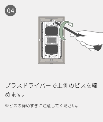 04 プラスドライバーで上側のビスを締めます。※ビスの締めすぎに注意してください。