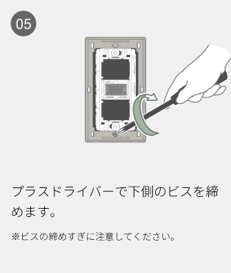 05 プラスドライバーで下側のビスを締めます。※ビスの締めすぎに注意してください。