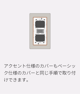 アクセント仕様のカバーもベーシック仕様のカバーと同じ手順で取り付けできます。