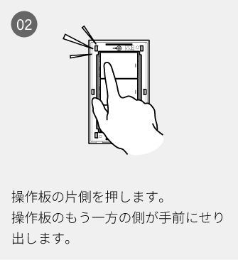 02 操作板の片側を押します。操作板のもう一方の側が手前にせり出します。