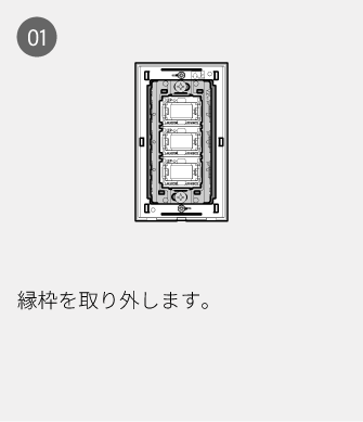 01 縁枠を取り外します。