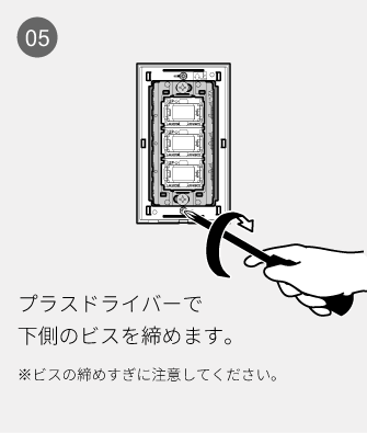 05 プラスドライバーで下側のビスを締めます。※ビスの締めすぎに注意してください。