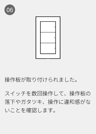 06 操作板が取り付けられました。スイッチを数回操作して、操作板の落下やガタツキ、操作に違和感がないことを確認します。