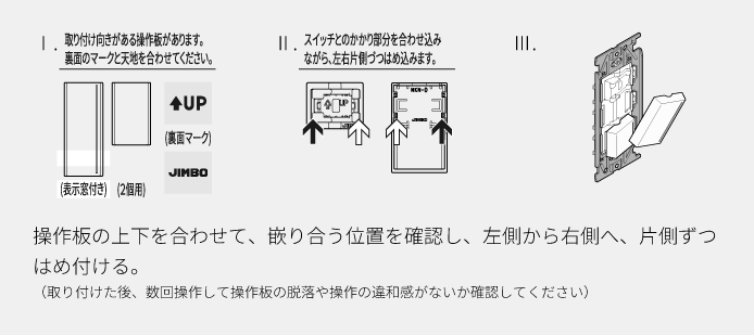 操作板の上下を合わせて、嵌り合う位置を確認し、左側から右側へ、片側ずつはめ付ける（取り付けた後、数回操作して操作板の脱落や操作の違和感がないか確認してください）。